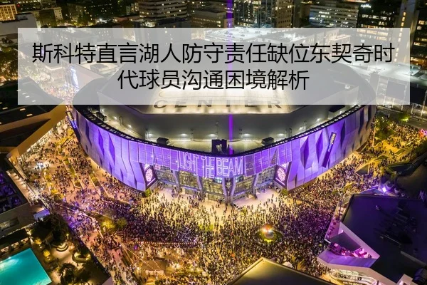 斯科特直言湖人防守责任缺位东契奇时代球员沟通困境解析